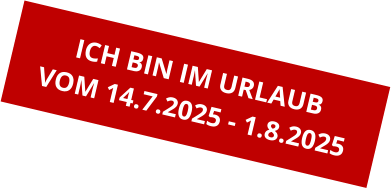 ICH BIN IM URLAUB VOM 14.7.2025 - 1.8.2025