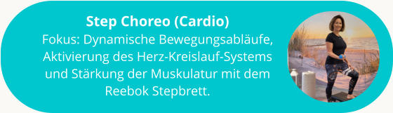 Step Choreo (Cardio) Fokus: Dynamische Bewegungsabläufe, Aktivierung des Herz-Kreislauf-Systems und Stärkung der Muskulatur mit dem Reebok Stepbrett.