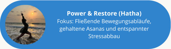 Power & Restore (Hatha) Fokus: Fließende Bewegungsabläufe, gehaltene Asanas und entspannter Stressabbau