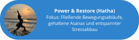 Power & Restore (Hatha) Fokus: Fließende Bewegungsabläufe, gehaltene Asanas und entspannter Stressabbau