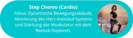 Step Choreo (Cardio) Fokus: Dynamische Bewegungsabläufe, Aktivierung des Herz-Kreislauf-Systems und Stärkung der Muskulatur mit dem Reebok Stepbrett.