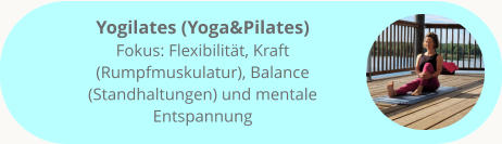 Yogilates (Yoga&Pilates) Fokus: Flexibilität, Kraft (Rumpfmuskulatur), Balance (Standhaltungen) und mentale Entspannung